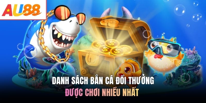Danh sách bắn cá đổi thưởng được chơi nhiều nhất